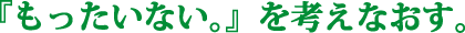 『もったいない』を考えなおす。